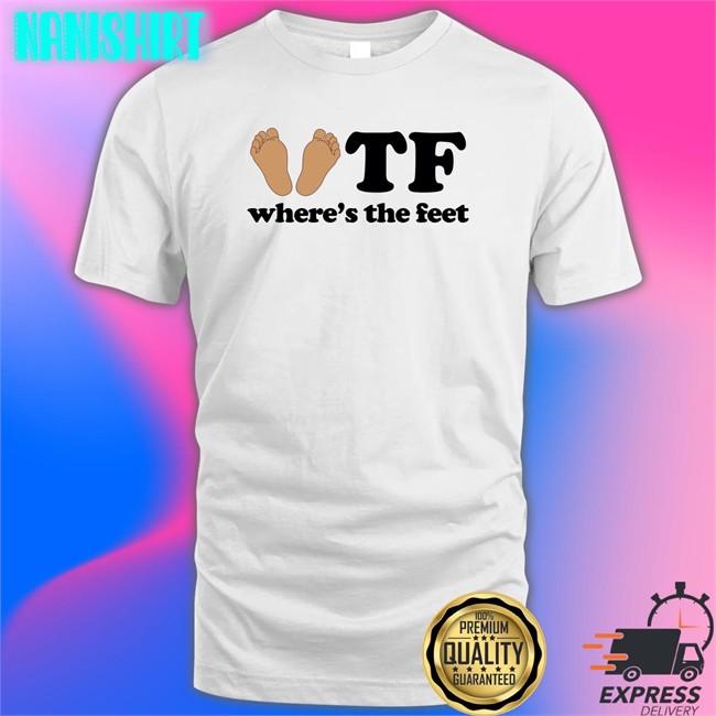 Shirtsthtgohard Tf Where's The Feet Shirt Shirts That Go Hard