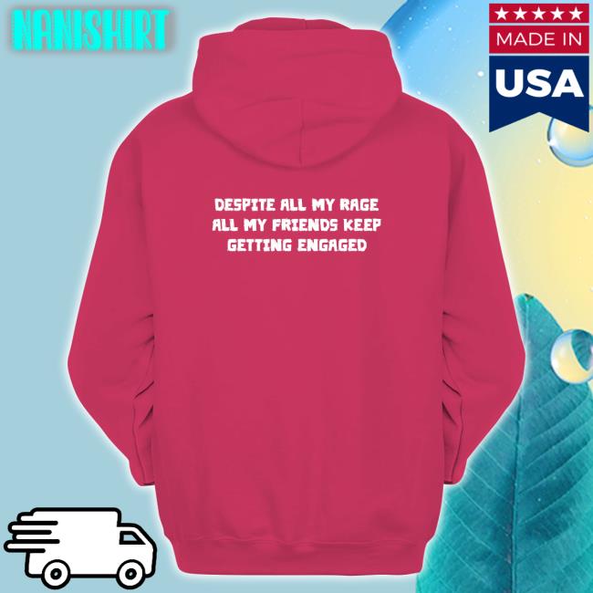 Despite All My Rage All My Friends Keep Getting Engaged Shirt Shirts That Go Hard Goodshirts Merch